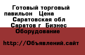 Готовый торговый павильон › Цена ­ 49 000 - Саратовская обл., Саратов г. Бизнес » Оборудование   